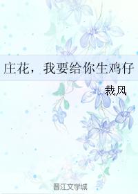 Zhuang Hua, I want to give birth to chickens for you